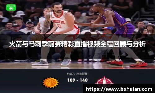 火箭与马刺季前赛精彩直播视频全程回顾与分析