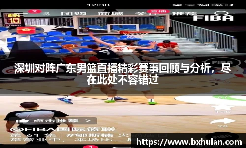 深圳对阵广东男篮直播精彩赛事回顾与分析，尽在此处不容错过